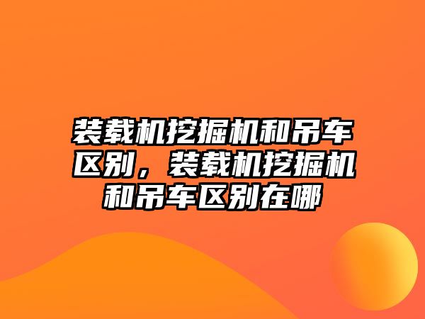 裝載機(jī)挖掘機(jī)和吊車區(qū)別，裝載機(jī)挖掘機(jī)和吊車區(qū)別在哪