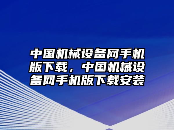 中國(guó)機(jī)械設(shè)備網(wǎng)手機(jī)版下載，中國(guó)機(jī)械設(shè)備網(wǎng)手機(jī)版下載安裝