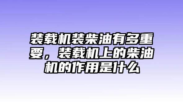 裝載機(jī)裝柴油有多重要，裝載機(jī)上的柴油機(jī)的作用是什么