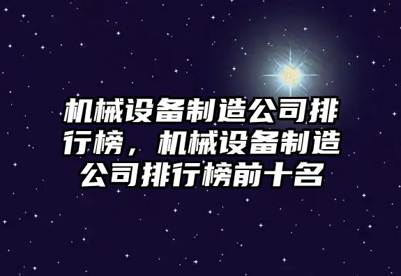 機械設(shè)備制造公司排行榜，機械設(shè)備制造公司排行榜前十名