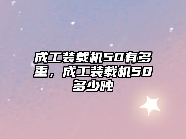 成工裝載機(jī)50有多重，成工裝載機(jī)50多少噸