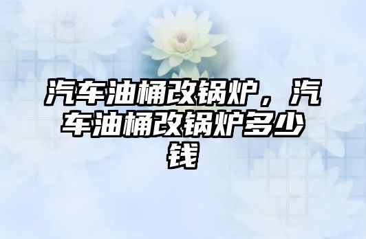 汽車油桶改鍋爐，汽車油桶改鍋爐多少錢