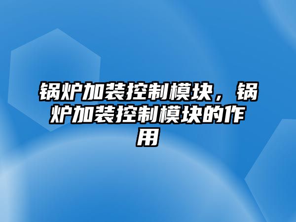 鍋爐加裝控制模塊，鍋爐加裝控制模塊的作用