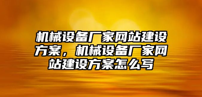 機械設(shè)備廠家網(wǎng)站建設(shè)方案，機械設(shè)備廠家網(wǎng)站建設(shè)方案怎么寫