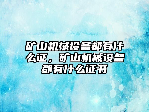 礦山機(jī)械設(shè)備都有什么證，礦山機(jī)械設(shè)備都有什么證書