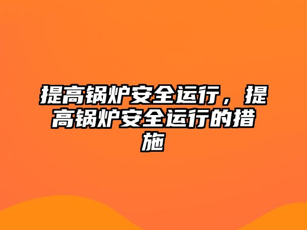 提高鍋爐安全運(yùn)行，提高鍋爐安全運(yùn)行的措施