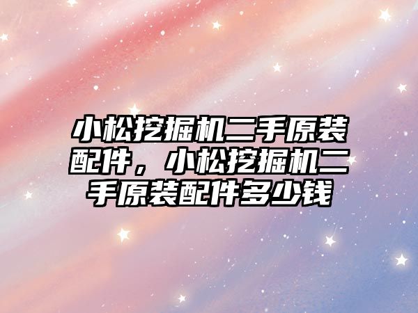 小松挖掘機二手原裝配件，小松挖掘機二手原裝配件多少錢