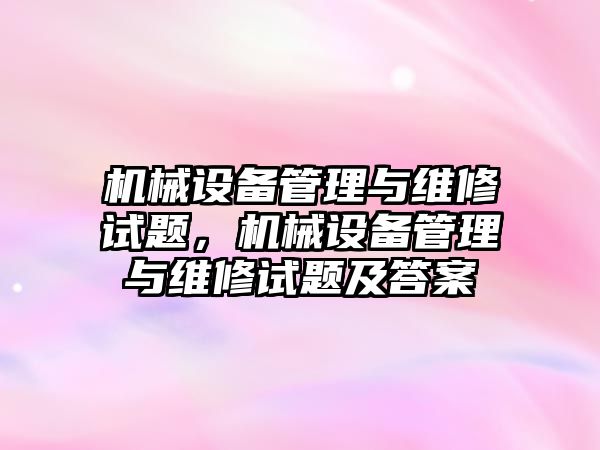 機械設(shè)備管理與維修試題，機械設(shè)備管理與維修試題及答案