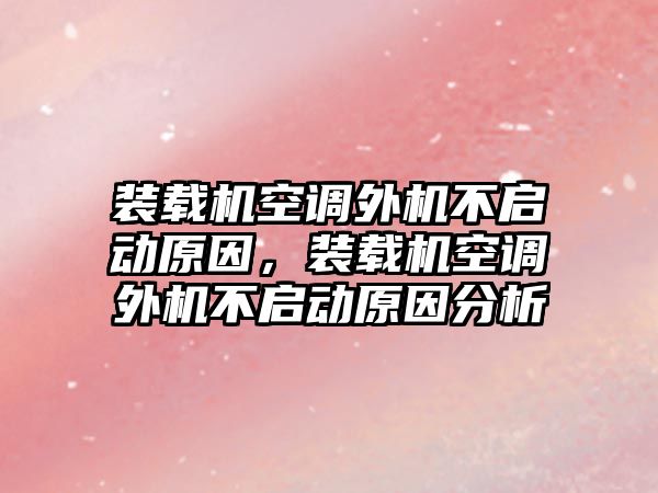 裝載機空調(diào)外機不啟動原因，裝載機空調(diào)外機不啟動原因分析