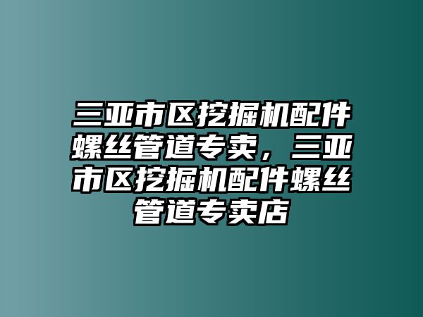 三亞市區(qū)挖掘機(jī)配件螺絲管道專賣，三亞市區(qū)挖掘機(jī)配件螺絲管道專賣店