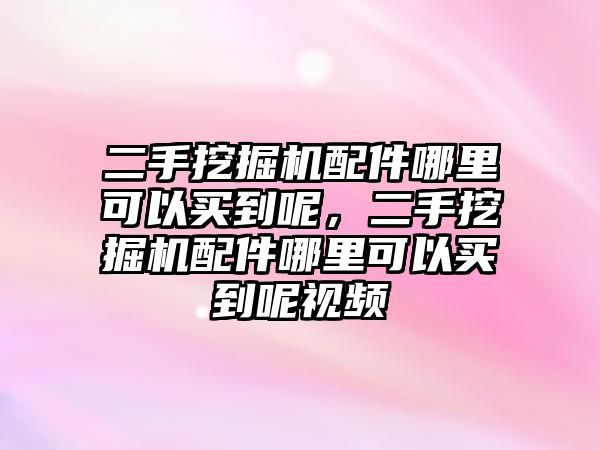 二手挖掘機配件哪里可以買到呢，二手挖掘機配件哪里可以買到呢視頻