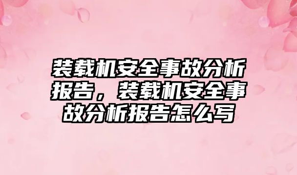 裝載機(jī)安全事故分析報告，裝載機(jī)安全事故分析報告怎么寫