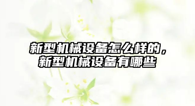 新型機械設備怎么樣的，新型機械設備有哪些