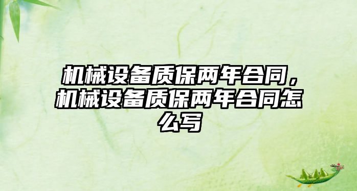 機(jī)械設(shè)備質(zhì)保兩年合同，機(jī)械設(shè)備質(zhì)保兩年合同怎么寫