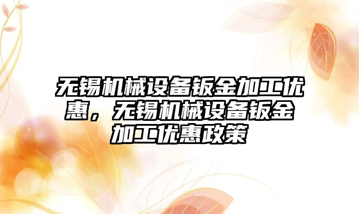 無錫機械設備鈑金加工優(yōu)惠，無錫機械設備鈑金加工優(yōu)惠政策