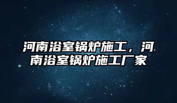 河南浴室鍋爐施工，河南浴室鍋爐施工廠家