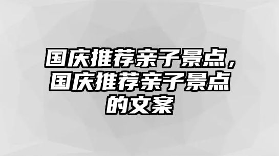 國慶推薦親子景點，國慶推薦親子景點的文案