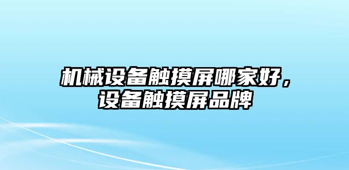 機(jī)械設(shè)備觸摸屏哪家好，設(shè)備觸摸屏品牌