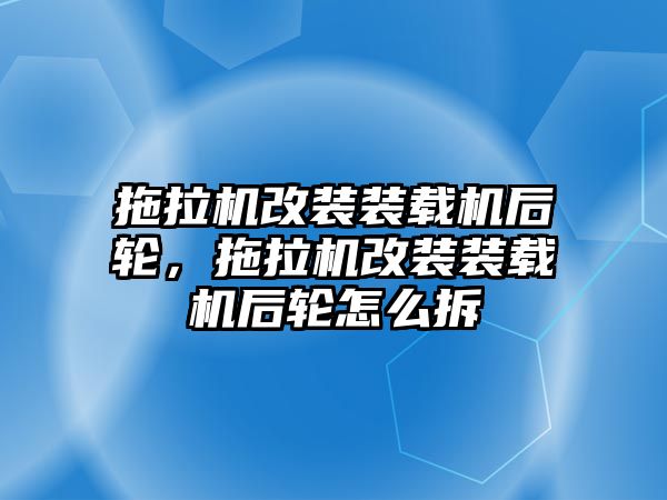 拖拉機(jī)改裝裝載機(jī)后輪，拖拉機(jī)改裝裝載機(jī)后輪怎么拆