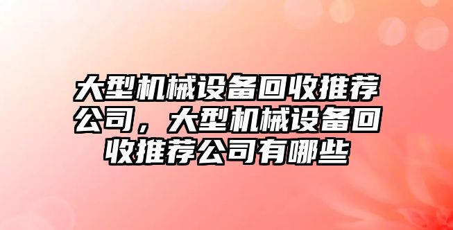 大型機(jī)械設(shè)備回收推薦公司，大型機(jī)械設(shè)備回收推薦公司有哪些