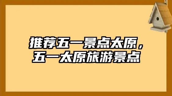 推薦五一景點(diǎn)太原，五一太原旅游景點(diǎn)