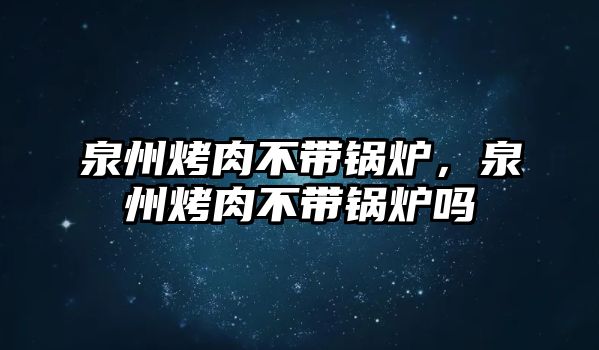 泉州烤肉不帶鍋爐，泉州烤肉不帶鍋爐嗎