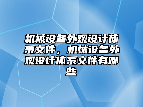 機械設(shè)備外觀設(shè)計體系文件，機械設(shè)備外觀設(shè)計體系文件有哪些