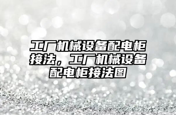 工廠機械設(shè)備配電柜接法，工廠機械設(shè)備配電柜接法圖