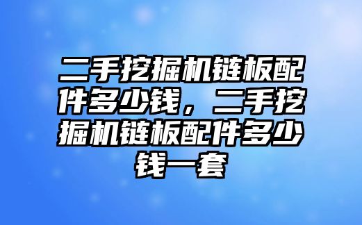 二手挖掘機(jī)鏈板配件多少錢，二手挖掘機(jī)鏈板配件多少錢一套