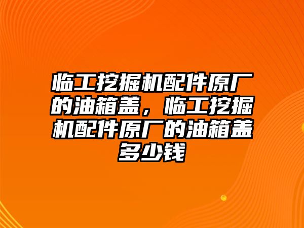 臨工挖掘機(jī)配件原廠的油箱蓋，臨工挖掘機(jī)配件原廠的油箱蓋多少錢