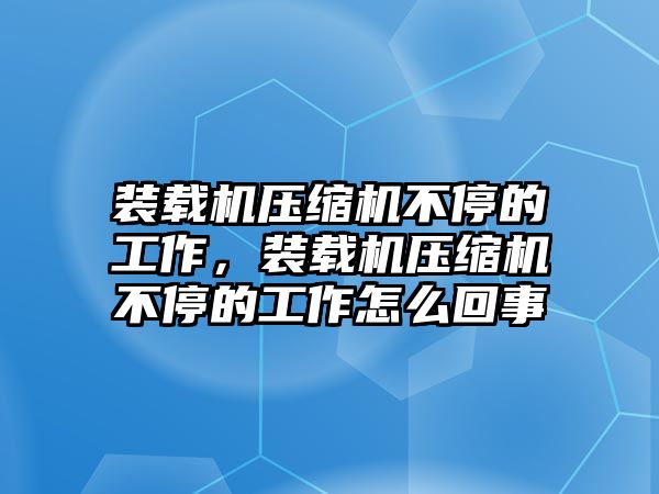 裝載機(jī)壓縮機(jī)不停的工作，裝載機(jī)壓縮機(jī)不停的工作怎么回事