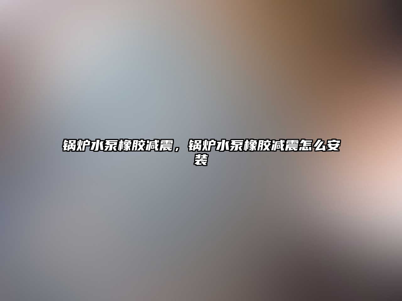 鍋爐水泵橡膠減震，鍋爐水泵橡膠減震怎么安裝