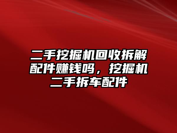 二手挖掘機回收拆解配件賺錢嗎，挖掘機二手拆車配件