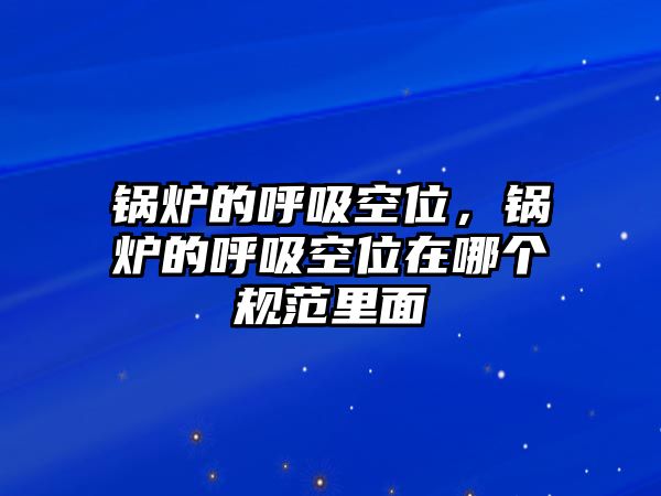 鍋爐的呼吸空位，鍋爐的呼吸空位在哪個規(guī)范里面