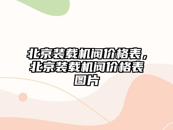 北京裝載機閥價格表，北京裝載機閥價格表圖片