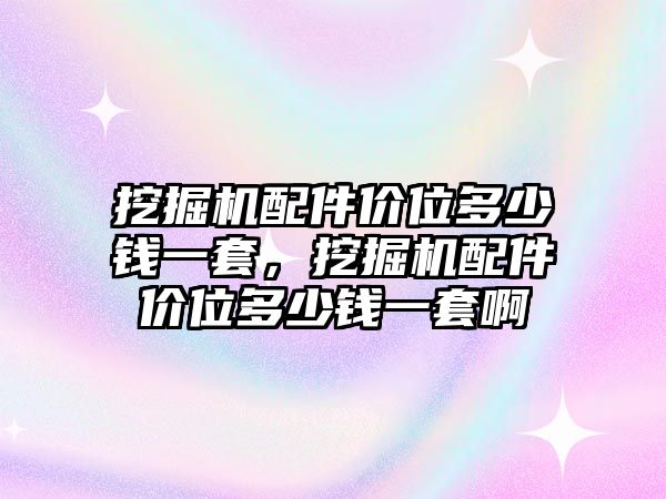 挖掘機配件價位多少錢一套，挖掘機配件價位多少錢一套啊