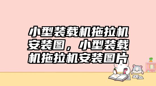 小型裝載機(jī)拖拉機(jī)安裝圖，小型裝載機(jī)拖拉機(jī)安裝圖片