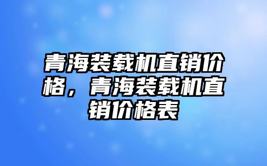 青海裝載機直銷價格，青海裝載機直銷價格表