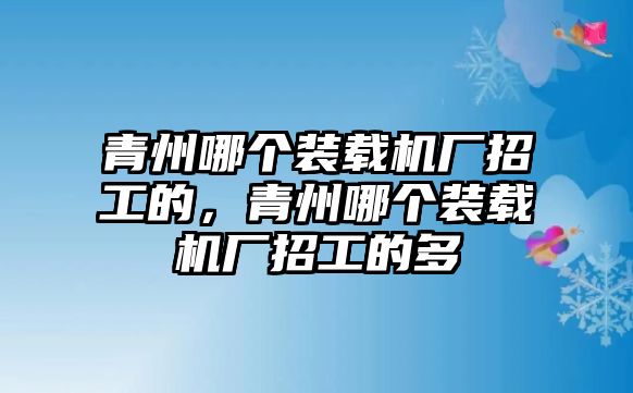 青州哪個裝載機廠招工的，青州哪個裝載機廠招工的多