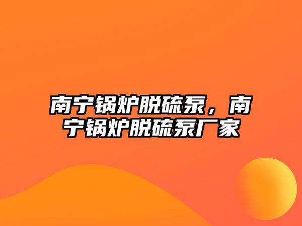 南寧鍋爐脫硫泵，南寧鍋爐脫硫泵廠家