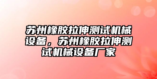 蘇州橡膠拉伸測試機(jī)械設(shè)備，蘇州橡膠拉伸測試機(jī)械設(shè)備廠家