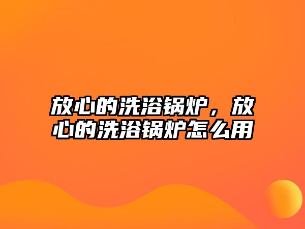 放心的洗浴鍋爐，放心的洗浴鍋爐怎么用