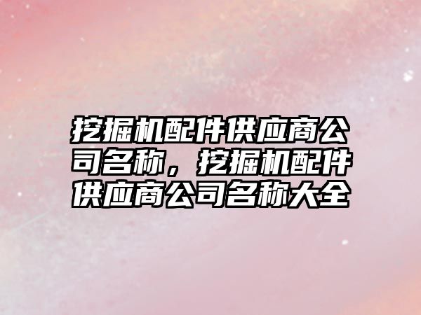 挖掘機配件供應(yīng)商公司名稱，挖掘機配件供應(yīng)商公司名稱大全