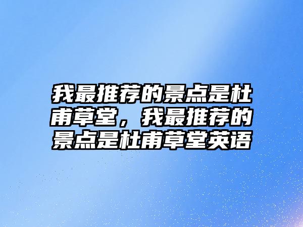 我最推薦的景點(diǎn)是杜甫草堂，我最推薦的景點(diǎn)是杜甫草堂英語