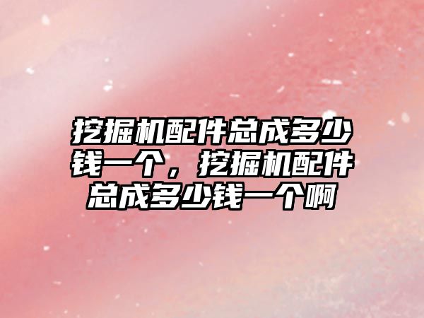 挖掘機配件總成多少錢一個，挖掘機配件總成多少錢一個啊