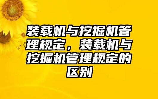 裝載機(jī)與挖掘機(jī)管理規(guī)定，裝載機(jī)與挖掘機(jī)管理規(guī)定的區(qū)別