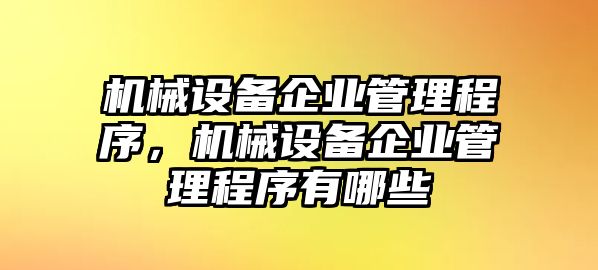 機(jī)械設(shè)備企業(yè)管理程序，機(jī)械設(shè)備企業(yè)管理程序有哪些