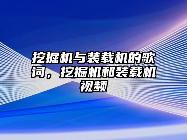 挖掘機(jī)與裝載機(jī)的歌詞，挖掘機(jī)和裝載機(jī)視頻