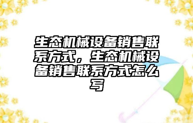 生態(tài)機械設備銷售聯(lián)系方式，生態(tài)機械設備銷售聯(lián)系方式怎么寫