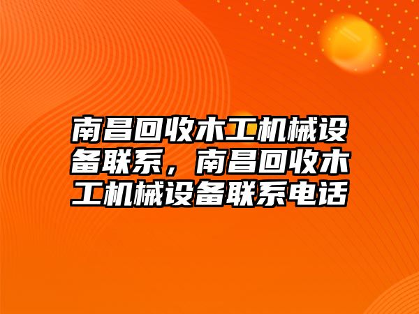 南昌回收木工機(jī)械設(shè)備聯(lián)系，南昌回收木工機(jī)械設(shè)備聯(lián)系電話